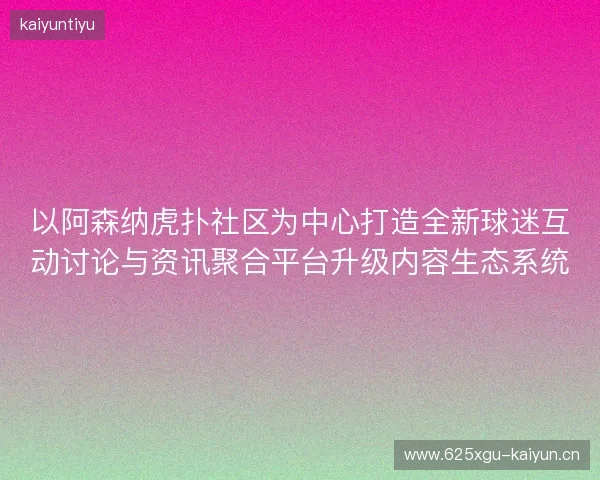 以阿森纳虎扑社区为中心打造全新球迷互动讨论与资讯聚合平台升级内容生态系统