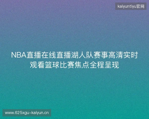 NBA直播在线直播湖人队赛事高清实时观看篮球比赛焦点全程呈现